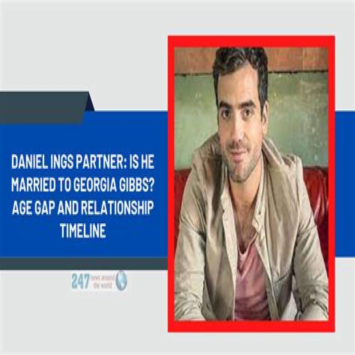 Daniel Ings Partner: Is He Married To Georgia Gibbs? Age Gap And Relationship Timeline